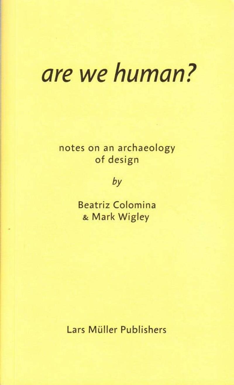 Are We Human? Notes on an Archaeology of Design. Beatriz Colomina and Mark Wigley
